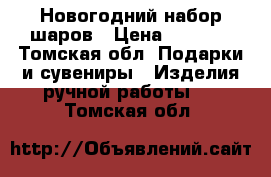 Новогодний набор шаров › Цена ­ 3 000 - Томская обл. Подарки и сувениры » Изделия ручной работы   . Томская обл.